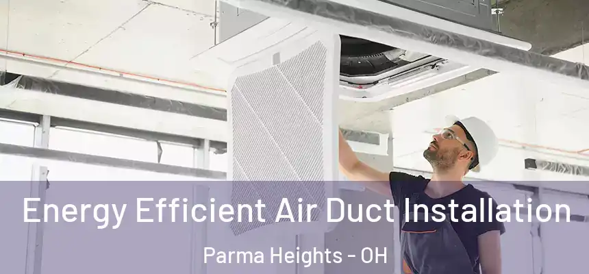  Energy Efficient Air Duct Installation Parma Heights - OH